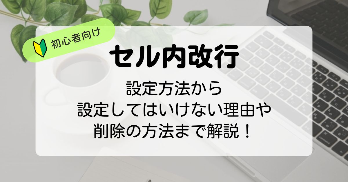 【Excel】セル内改行の設定方法から設定してはいけない理由や削除方法まで徹底解説！