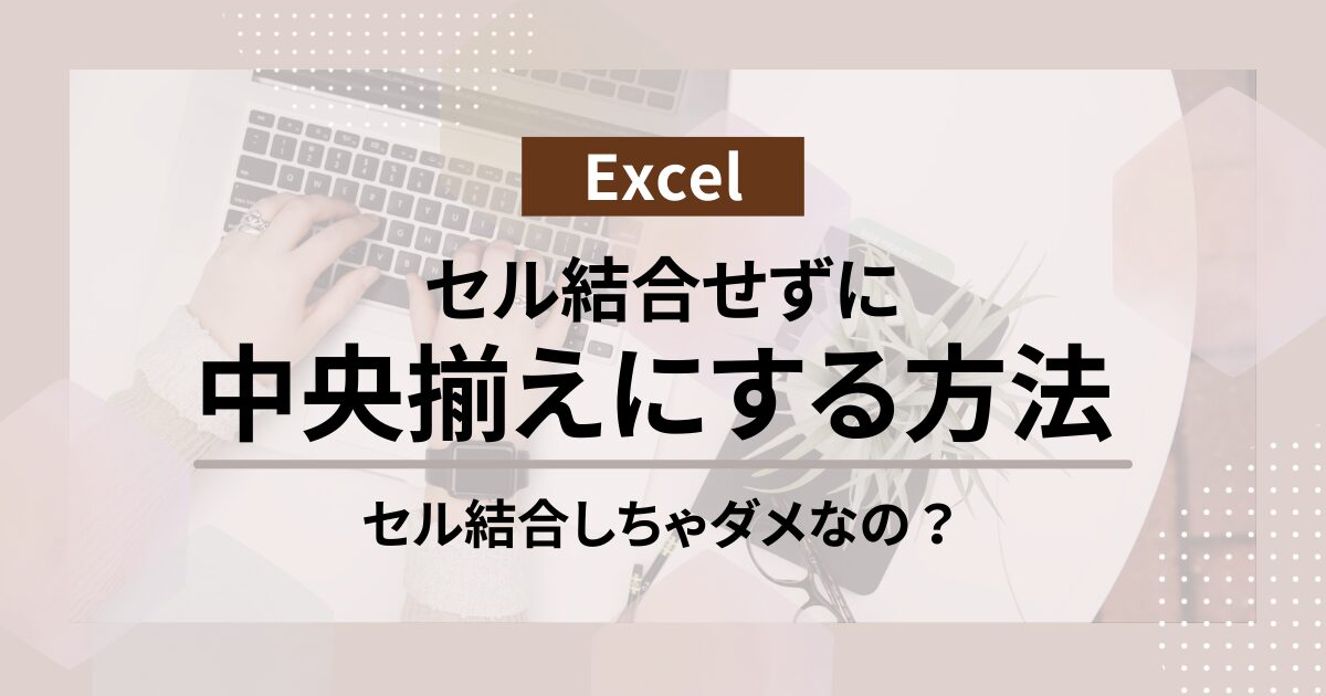 【Excel】セル結合せずに中央揃えの横と縦の設定方法！セル結合がダメな理由も解説！