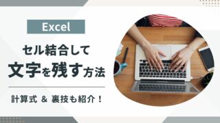 【Excel】セル結合で文字をそのまま残す方法！計算式を使う方法と裏技を伝授！