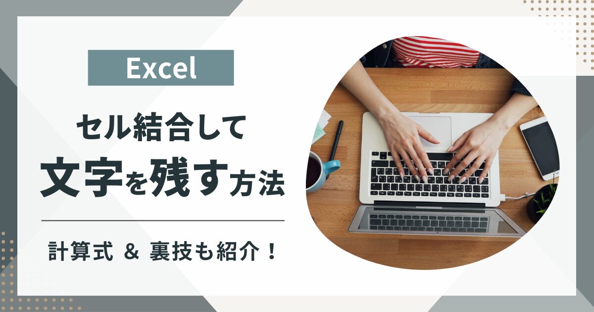 【Excel】セル結合で文字をそのまま残す方法！計算式を使う方法と裏技を伝授！